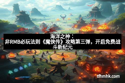 海洋之神：非RMB必玩法则《魔侠传》攻略第三弹，开启免费战斗新纪元